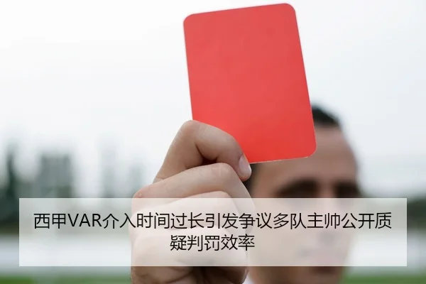 西甲VAR介入时间过长引发争议多队主帅公开质疑判罚效率